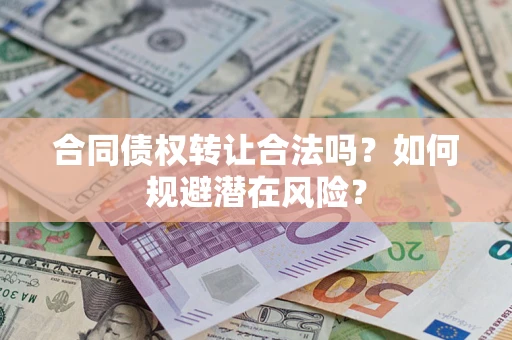 北京合同债权转让合法吗?如何规避潜在风险? 北京合同债权转让合法吗?如何规避潜在风险?