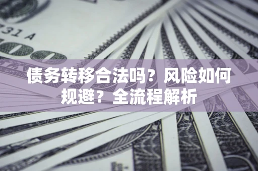 北京债务转移合法吗？风险如何规避？全流程解析
