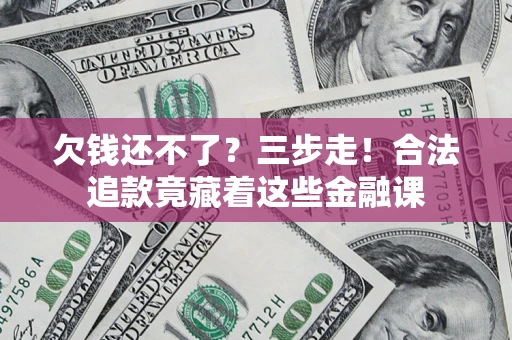 北京欠钱还不了？三步走！合法追款竟藏着这些金融课
