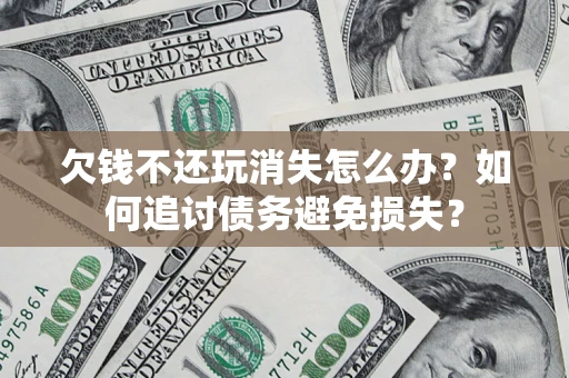 北京欠钱不还玩消失怎么办？如何追讨债务避免损失？
