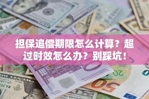 北京担保追偿期限怎么计算？超过时效怎么办？别踩坑！