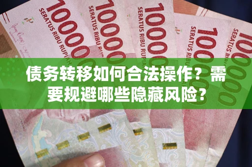 北京债务转移如何合法操作？需要规避哪些隐藏风险？