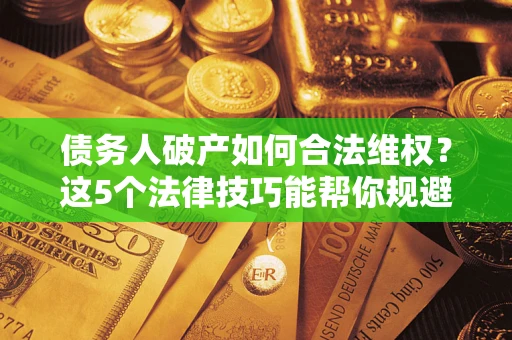 北京债务人破产如何合法维权？这5个法律技巧能帮你规避风险