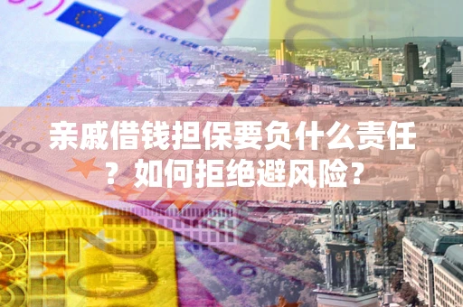 北京亲戚借钱担保要负什么责任？如何拒绝避风险？