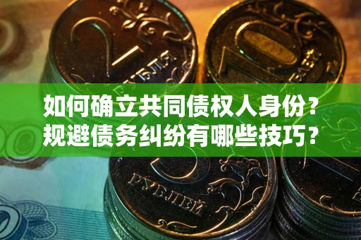 北京如何确立共同债权人身份？规避债务纠纷有哪些技巧？