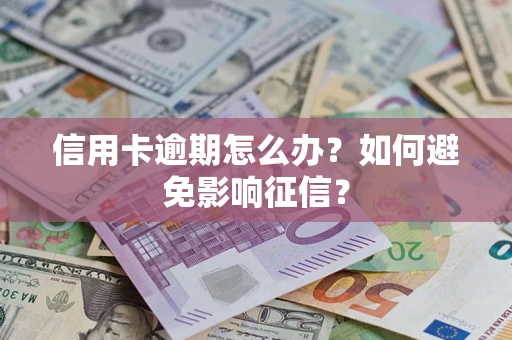 北京信用卡逾期怎么办？如何避免影响征信？