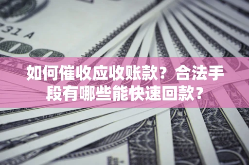 北京如何催收应收账款？合法手段有哪些能快速回款？