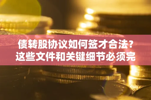北京债转股协议如何签才合法？这些文件和关键细节必须完整