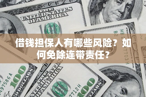 北京借钱担保人有哪些风险？如何免除连带责任？