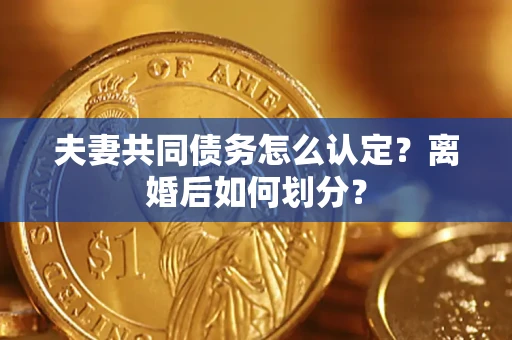 北京夫妻共同债务怎么认定？离婚后如何划分？