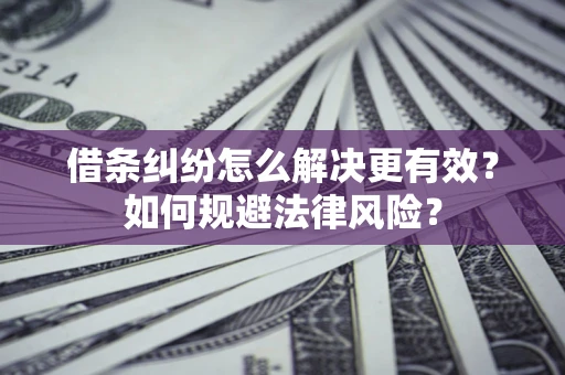 北京借条纠纷怎么解决更有效？如何规避法律风险？