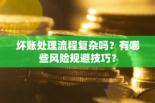 北京坏账处理流程复杂吗？有哪些风险规避技巧？