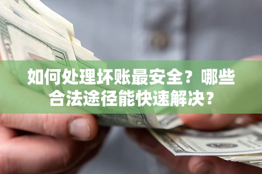 北京如何处理坏账最安全？哪些合法途径能快速解决？