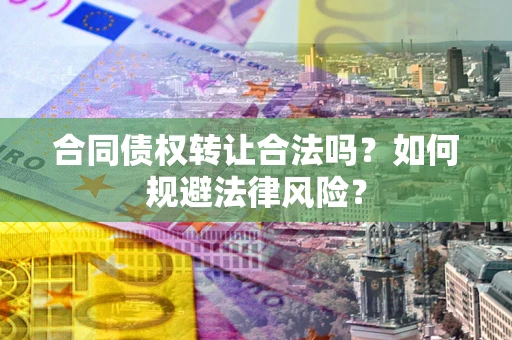 北京合同债权转让合法吗？如何规避法律风险？