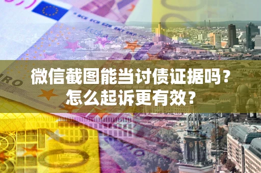北京微信截图能当讨债证据吗？怎么起诉更有效？