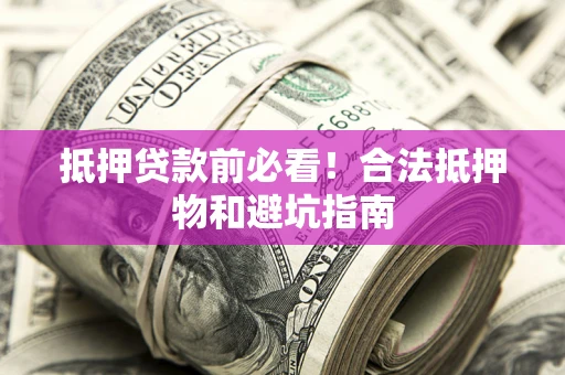 北京抵押贷款前必看！合法抵押物和避坑指南