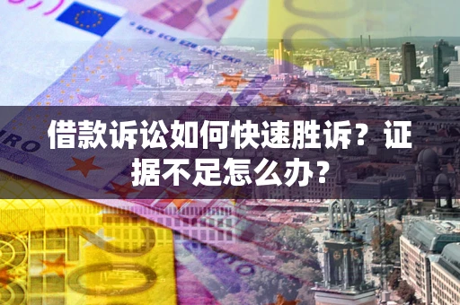北京借款诉讼如何快速胜诉？证据不足怎么办？