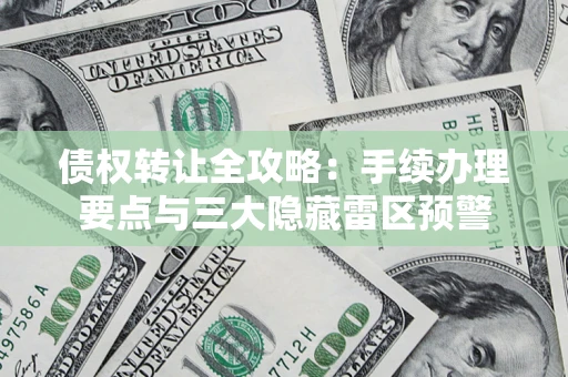 北京债权转让全攻略：手续办理要点与三大隐藏雷区预警