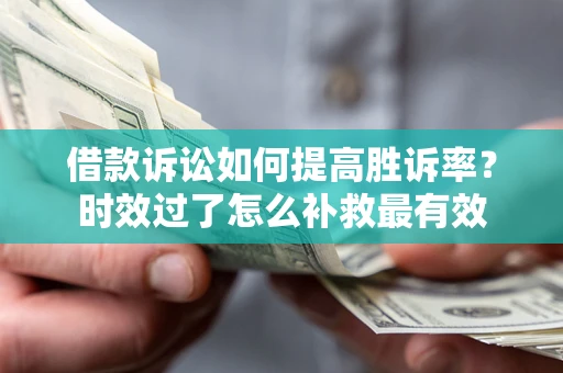 北京借款诉讼如何提高胜诉率？时效过了怎么补救最有效