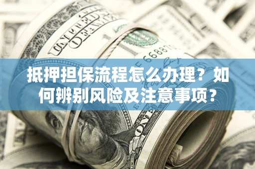 北京抵押担保流程怎么办理？如何辨别风险及注意事项？