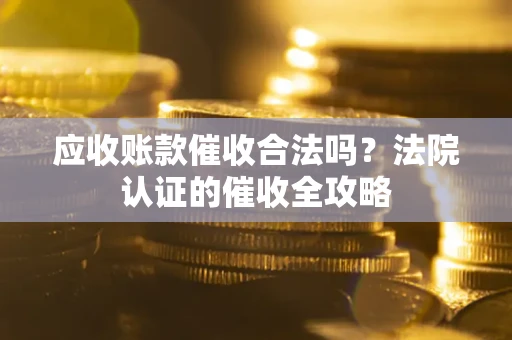 北京应收账款催收合法吗？法院认证的催收全攻略