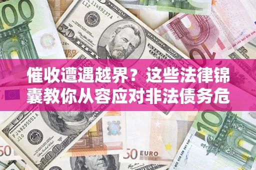 北京催收遭遇越界？这些法律锦囊教你从容应对非法债务危机