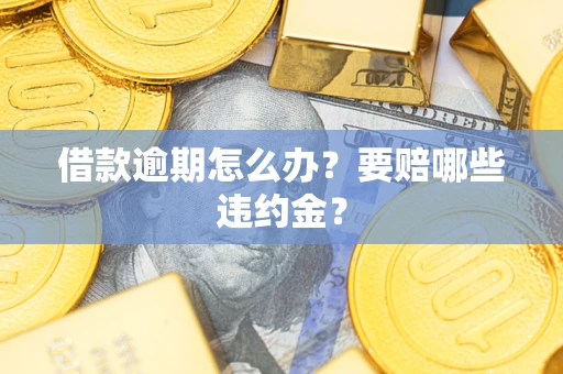 北京借款逾期怎么办？要赔哪些违约金？