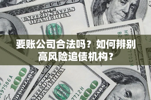 北京要账公司合法吗？如何辨别高风险追债机构？