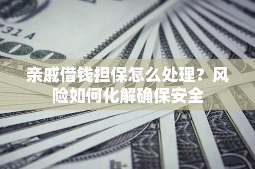 北京亲戚借钱担保怎么处理？风险如何化解确保安全