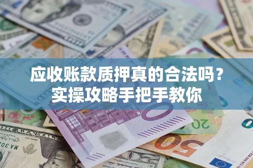 北京应收账款质押真的合法吗？实操攻略手把手教你