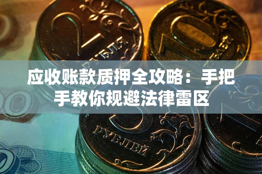 北京应收账款质押全攻略：手把手教你规避法律雷区