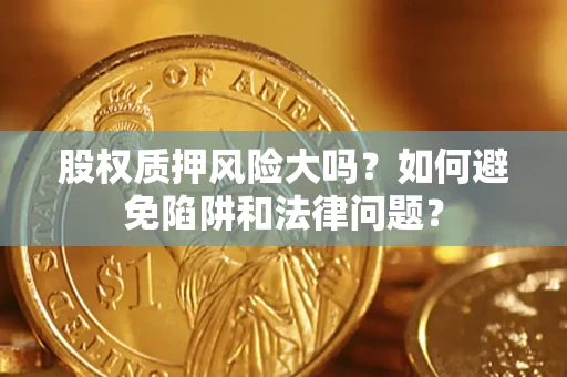 北京股权质押风险大吗？如何避免陷阱和法律问题？