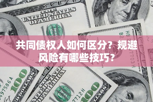 北京共同债权人如何区分？规避风险有哪些技巧？