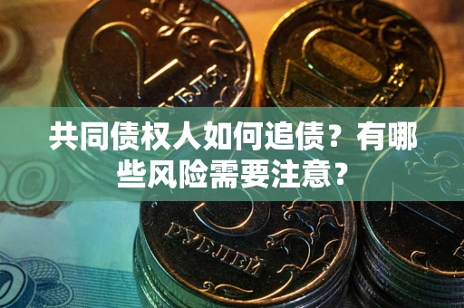 北京共同债权人如何追债？有哪些风险需要注意？
