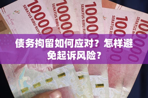 北京债务拘留如何应对？怎样避免起诉风险？