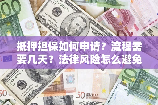 北京抵押担保如何申请？流程需要几天？法律风险怎么避免？避坑指南