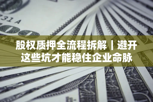 北京股权质押全流程拆解｜避开这些坑才能稳住企业命脉