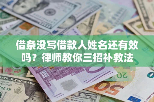 北京借条没写借款人姓名还有效吗？律师教你三招补救法