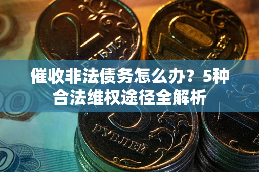 北京催收非法债务怎么办？5种合法维权途径全解析