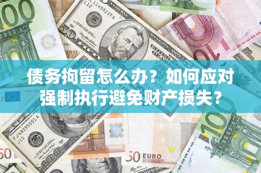 北京债务拘留怎么办？如何应对强制执行避免财产损失？