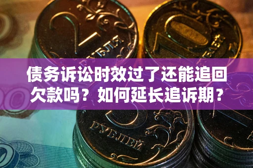 北京债务诉讼时效过了还能追回欠款吗？如何延长追诉期？