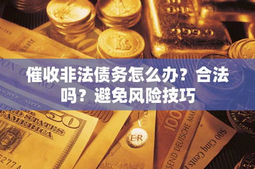 北京催收非法债务怎么办？合法吗？避免风险技巧