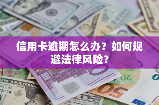 北京信用卡逾期怎么办？如何规避法律风险？