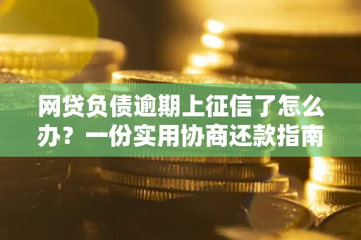 北京网贷负债逾期上征信了怎么办？一份实用协商还款指南请收好