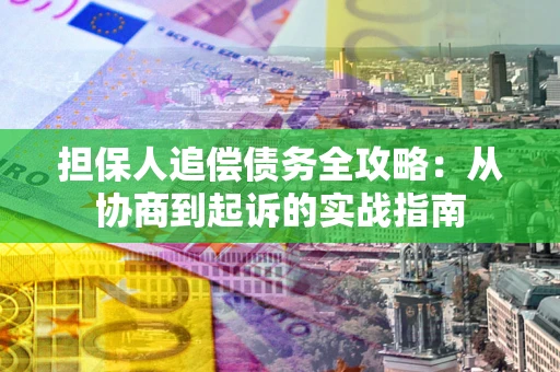 北京担保人追偿债务全攻略:从协商到起诉的实战指南 北京担保人追偿债务全攻略:从协商到起诉的实战指南