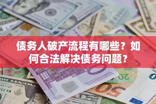 北京债务人破产流程有哪些？如何合法解决债务问题？