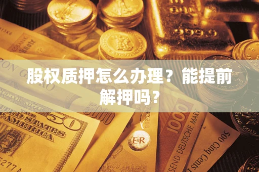 北京股权质押怎么办理？能提前解押吗？