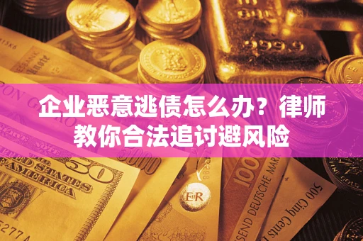 北京企业恶意逃债怎么办？律师教你合法追讨避风险