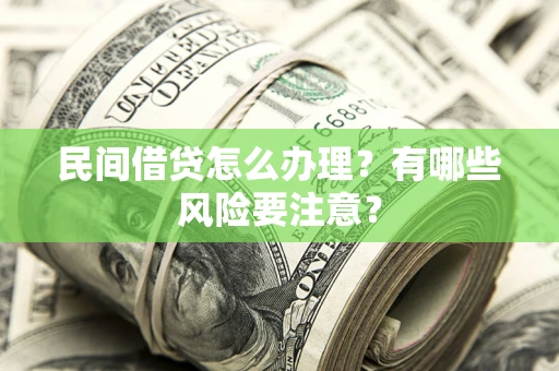 北京民间借贷怎么办理？有哪些风险要注意？