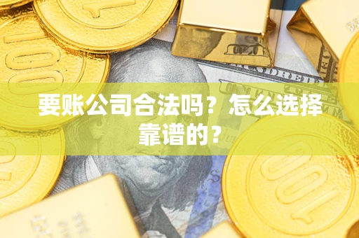 北京要账公司合法吗？怎么选择靠谱的？